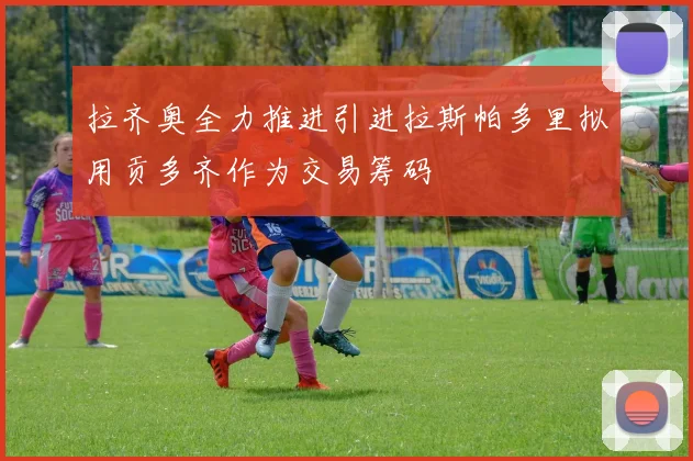 拉齐奥全力推进引进拉斯帕多里拟用贡多齐作为交易筹码