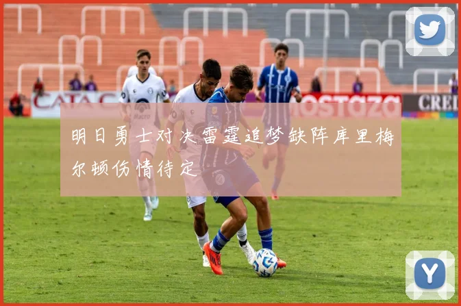 明日勇士对决雷霆追梦缺阵库里梅尔顿伤情待定