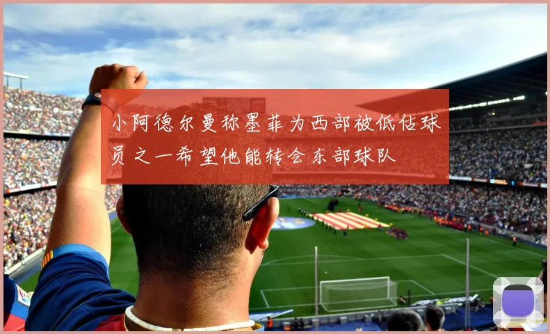 小阿德尔曼称墨菲为西部被低估球员之一希望他能转会东部球队