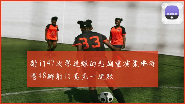 射门47次零进球的悲剧重演柔佛海港48脚射门竟无一进账