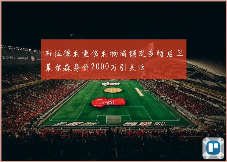 布拉德利重伤利物浦锁定多特后卫莱尔森身价2000万引关注