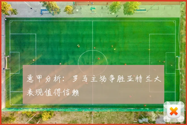 意甲分析：罗马主场争胜亚特兰大表现值得信赖