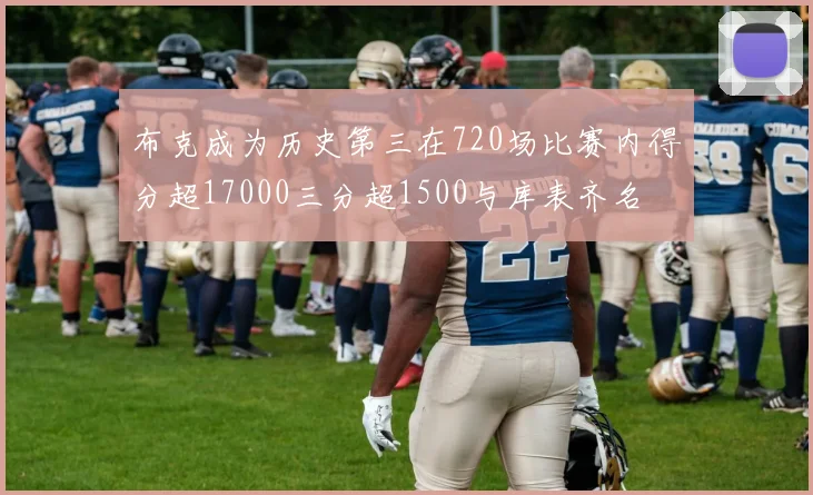 布克成为历史第三在720场比赛内得分超17000三分超1500与库表齐名