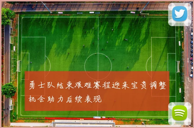 勇士队结束艰难赛程迎来宝贵调整机会助力后续表现