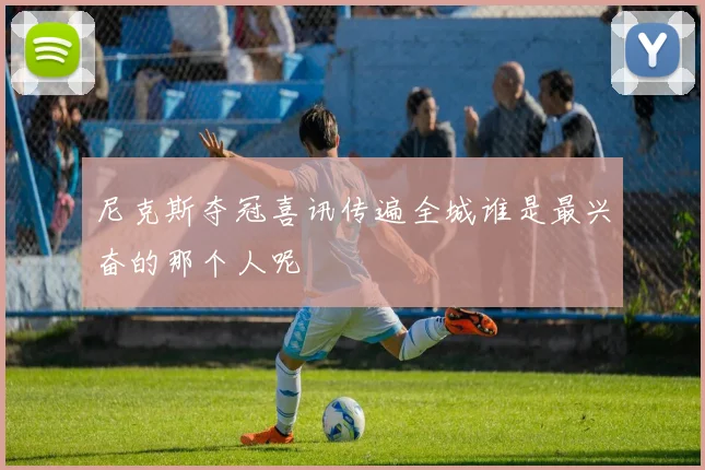 尼克斯夺冠喜讯传遍全城谁是最兴奋的那个人呢