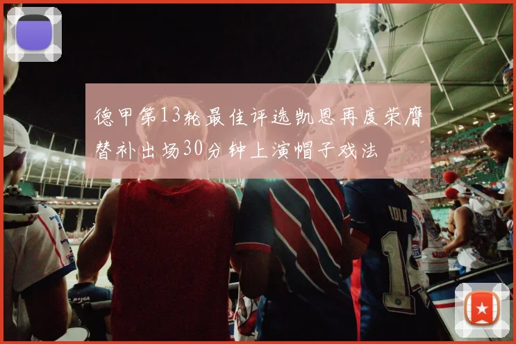 德甲第13轮最佳评选凯恩再度荣膺替补出场30分钟上演帽子戏法
