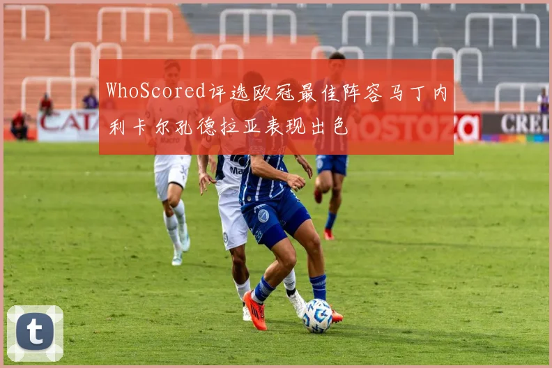 WhoScored评选欧冠最佳阵容马丁内利卡尔孔德拉亚表现出色